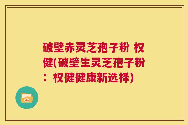 破壁赤灵芝孢子粉 权健(破壁生灵芝孢子粉：权健健康新选择)  第1张