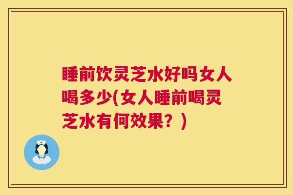 睡前饮灵芝水好吗女人喝多少(女人睡前喝灵芝水有何效果?) 第1张 睡前饮灵芝水好吗女人喝多少(女人睡前喝灵芝水有何效果?) 第1张