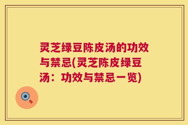 灵芝绿豆陈皮汤的功效与禁忌(灵芝陈皮绿豆汤:功效与禁忌一览) 第1张 灵芝绿豆陈皮汤的功效与禁忌(灵芝陈皮绿豆汤:功效与禁忌一览) 第1张