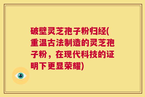 破壁灵芝孢子粉归经(重温古法制造的灵芝孢子粉,在现代科技的证明下更显荣耀) 第1张 破壁灵芝孢子粉归经(重温古法制造的灵芝孢子粉,在现代科技的证明下更显荣耀) 第1张
