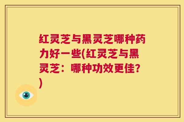 红灵芝与黑灵芝哪种药力好一些(红灵芝与黑灵芝:哪种功效更佳?) 第1张 红灵芝与黑灵芝哪种药力好一些(红灵芝与黑灵芝:哪种功效更佳?) 第1张