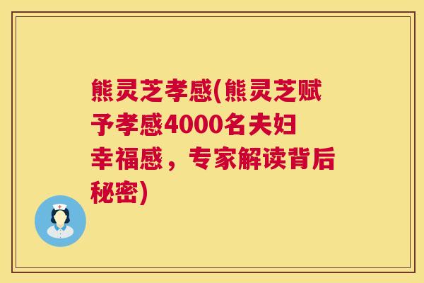 熊灵芝孝感(熊灵芝赋予孝感4000名夫妇幸福感，专家解读背后秘密)  第1张