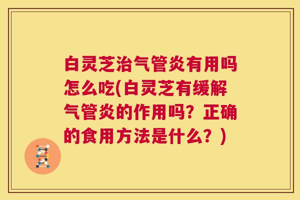 白灵芝治气管炎有用吗怎么吃(白灵芝有缓解气管炎的作用吗?正确的食用方法是什么?) 第1张 白灵芝治气管炎有用吗怎么吃(白灵芝有缓解气管炎的作用吗?正确的食用方法是什么?) 第1张
