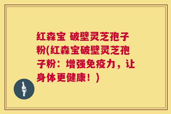 红森宝 破壁灵芝孢子粉(红森宝破壁灵芝孢子粉：增强免疫力，让身体更健康！)  第1张