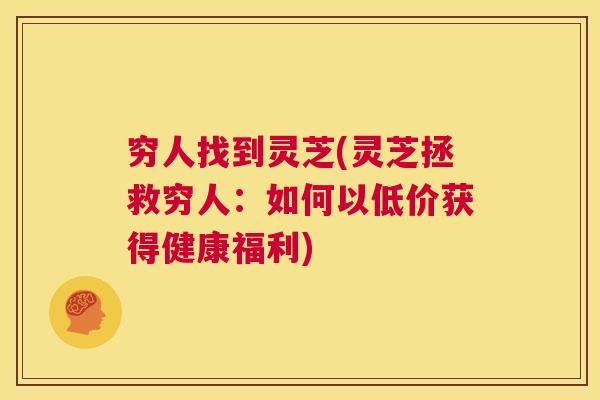 穷人找到灵芝(灵芝拯救穷人：如何以低价获得健康福利)  第1张