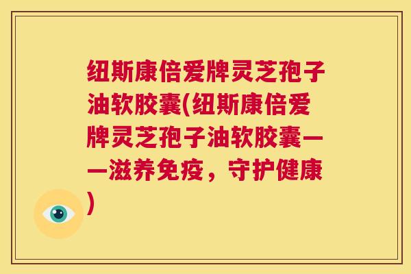 纽斯康倍爱牌灵芝孢子油软胶囊(纽斯康倍爱牌灵芝孢子油软胶囊——滋养免疫，守护健康)  第1张