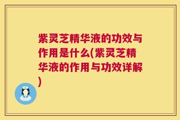 紫灵芝精华液的功效与作用是什么(紫灵芝精华液的作用与功效详解)  第1张