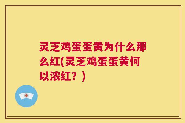 灵芝鸡蛋蛋黄为什么那么红(灵芝鸡蛋蛋黄何以浓红？)  第1张