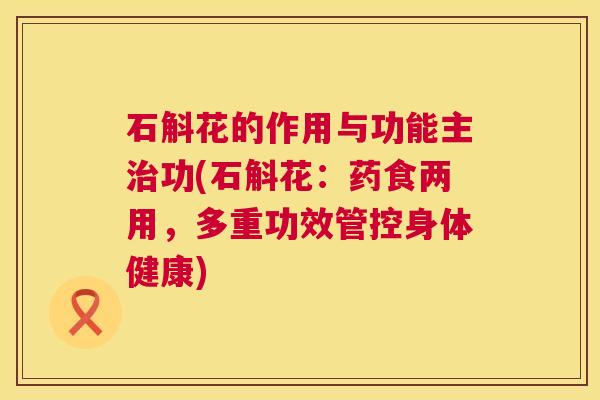 石斛花的作用与功能主治功(石斛花：药食两用，多重功效管控身体健康)  第1张