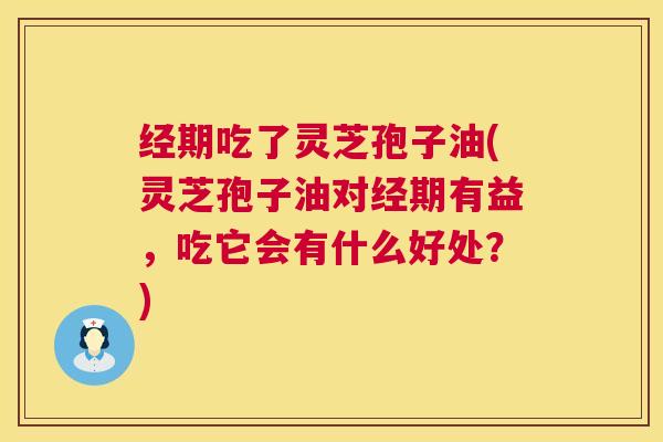 经期吃了灵芝孢子油(灵芝孢子油对经期有益，吃它会有什么好处？)  第1张