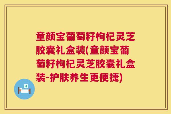 童颜宝葡萄籽枸杞灵芝胶囊礼盒装(童颜宝葡萄籽枸杞灵芝胶囊礼盒装-护肤养生更便捷)  第1张