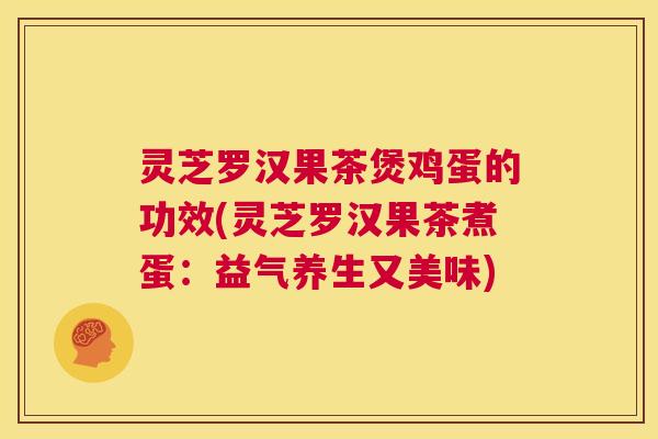 灵芝罗汉果茶煲鸡蛋的功效(灵芝罗汉果茶煮蛋：益气养生又美味)  第1张