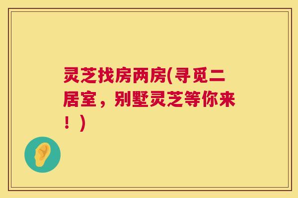 灵芝找房两房(寻觅二居室，别墅灵芝等你来！)  第1张