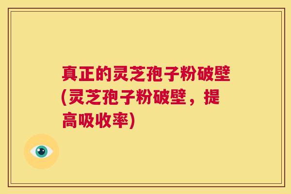 真正的灵芝孢子粉破壁(灵芝孢子粉破壁,提高吸收率) 第1张 真正的灵芝孢子粉破壁(灵芝孢子粉破壁,提高吸收率) 第1张
