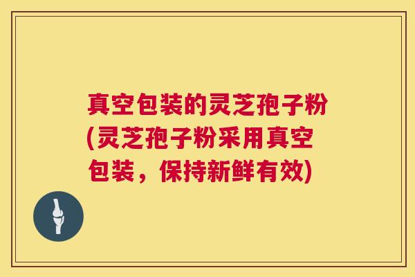 真空包装的灵芝孢子粉(灵芝孢子粉采用真空包装，保持新鲜有效)  第1张