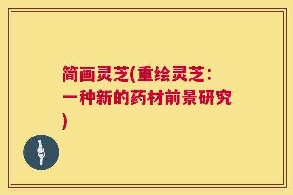 简画灵芝(重绘灵芝:一种新的药材前景研究) 第1张 简画灵芝(重绘灵芝:一种新的药材前景研究) 第1张