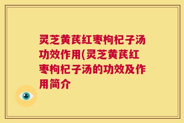 灵芝黄芪红枣枸杞子汤功效作用(灵芝黄芪红枣枸杞子汤的功效及作用简介  第1张
