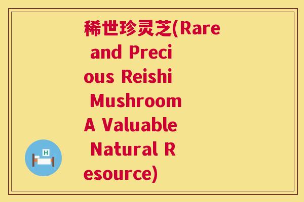 稀世珍灵芝(Rare and Precious Reishi Mushroom A Valuable Natural Resource) 第1张 稀世珍灵芝(Rare and Precious Reishi Mushroom A Valuable Natural Resource) 第1张
