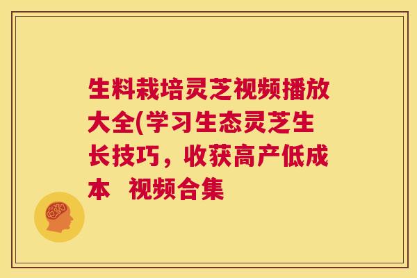 生料栽培灵芝视频播放大全(学习生态灵芝生长技巧，收获高产低成本  视频合集 第1张