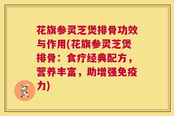 花旗参灵芝煲排骨功效与作用(花旗参灵芝煲排骨：食疗经典配方，营养丰富，助增强免疫力)  第1张