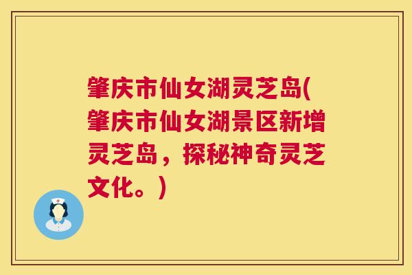 肇庆市仙女湖灵芝岛(肇庆市仙女湖景区新增灵芝岛,探秘神奇灵芝文化。) 第1张 肇庆市仙女湖灵芝岛(肇庆市仙女湖景区新增灵芝岛,探秘神奇灵芝文化。) 第1张