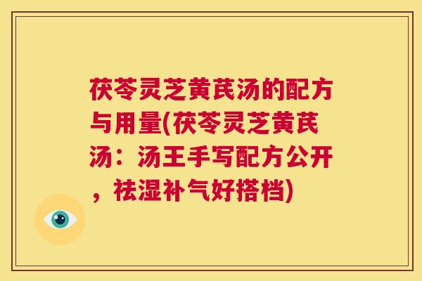 茯苓灵芝黄芪汤的配方与用量(茯苓灵芝黄芪汤：汤王手写配方公开，祛湿补气好搭档)  第1张