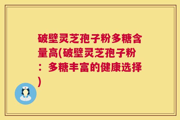 破壁灵芝孢子粉多糖含量高(破壁灵芝孢子粉：多糖丰富的健康选择)  第1张