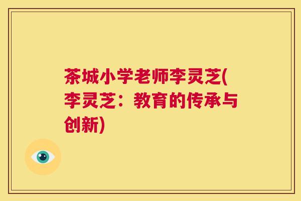 茶城小学老师李灵芝(李灵芝：教育的传承与创新)  第1张