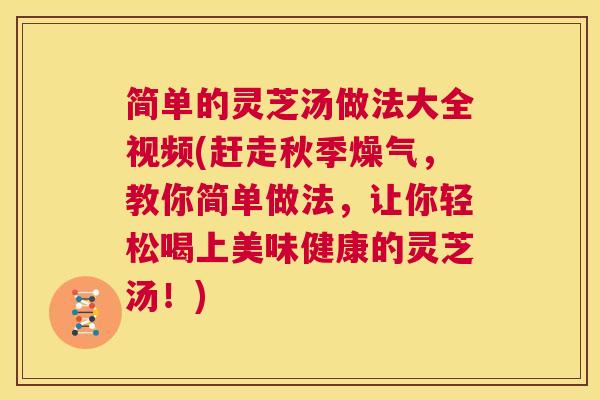 简单的灵芝汤做法大全视频(赶走秋季燥气，教你简单做法，让你轻松喝上美味健康的灵芝汤！)  第1张