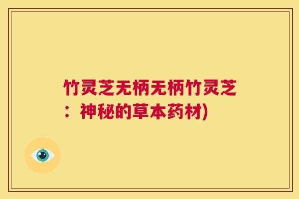 竹灵芝无柄无柄竹灵芝:神秘的草本药材) 第1张 竹灵芝无柄无柄竹灵芝:神秘的草本药材) 第1张