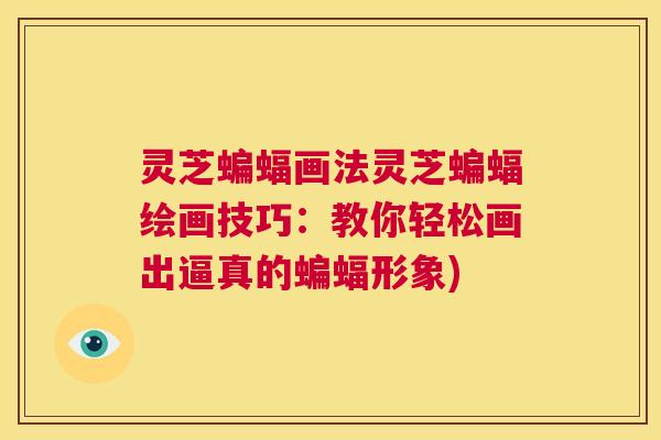 灵芝蝙蝠画法灵芝蝙蝠绘画技巧：教你轻松画出逼真的蝙蝠形象)  第1张