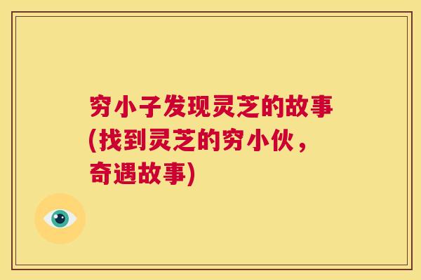 穷小子发现灵芝的故事(找到灵芝的穷小伙，奇遇故事)  第1张