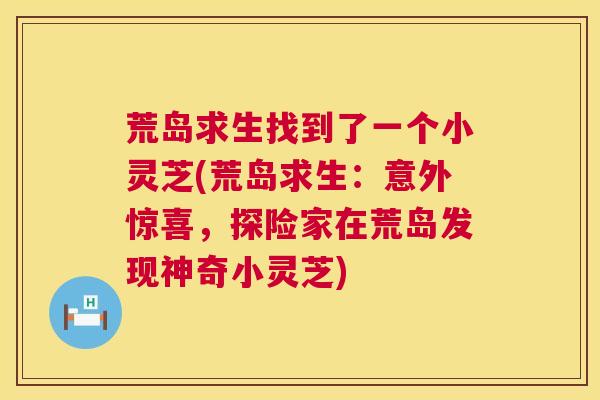 荒岛求生找到了一个小灵芝(荒岛求生：意外惊喜，探险家在荒岛发现神奇小灵芝)  第1张
