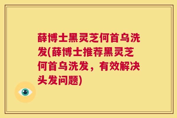 薛博士黑灵芝何首乌洗发(薛博士推荐黑灵芝何首乌洗发，有效解决头发问题)  第1张