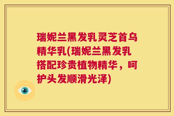 瑞妮兰黑发乳灵芝首乌精华乳(瑞妮兰黑发乳搭配珍贵植物精华,呵护头发顺滑光泽) 第1张 瑞妮兰黑发乳灵芝首乌精华乳(瑞妮兰黑发乳搭配珍贵植物精华,呵护头发顺滑光泽) 第1张
