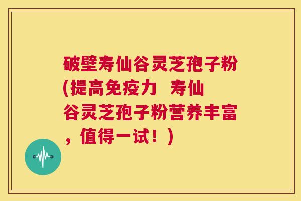 破壁寿仙谷灵芝孢子粉(提高免疫力 寿仙谷灵芝孢子粉营养丰富,值得一试!) 第1张 破壁寿仙谷灵芝孢子粉(提高免疫力 寿仙谷灵芝孢子粉营养丰富,值得一试!) 第1张