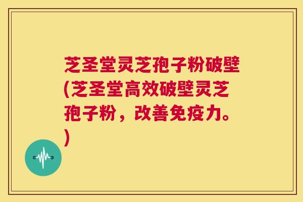 芝圣堂灵芝孢子粉破壁(芝圣堂高效破壁灵芝孢子粉,改善免疫力。) 第1张 芝圣堂灵芝孢子粉破壁(芝圣堂高效破壁灵芝孢子粉,改善免疫力。) 第1张