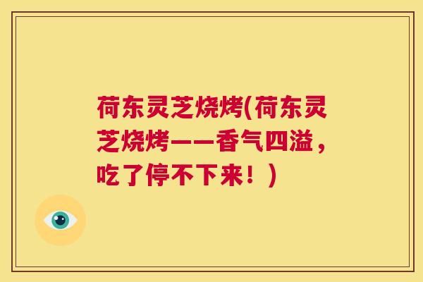 荷东灵芝烧烤(荷东灵芝烧烤——香气四溢,吃了停不下来!) 第1张 荷东灵芝烧烤(荷东灵芝烧烤——香气四溢,吃了停不下来!) 第1张