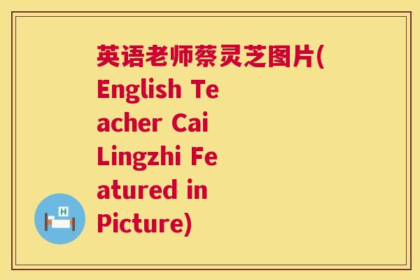 英语老师蔡灵芝图片(English Teacher Cai Lingzhi Featured in Picture)  第1张