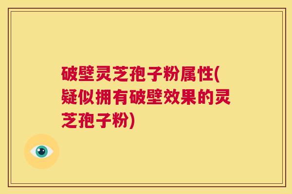 破壁灵芝孢子粉属性(疑似拥有破壁效果的灵芝孢子粉) 第1张 破壁灵芝孢子粉属性(疑似拥有破壁效果的灵芝孢子粉) 第1张