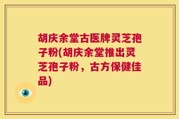 胡庆余堂古医牌灵芝孢子粉(胡庆余堂推出灵芝孢子粉,古方保健佳品) 第1张 胡庆余堂古医牌灵芝孢子粉(胡庆余堂推出灵芝孢子粉,古方保健佳品) 第1张