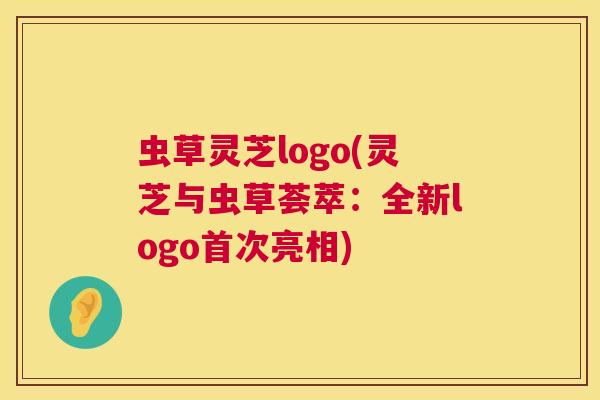 虫草灵芝logo(灵芝与虫草荟萃：全新logo首次亮相)  第1张