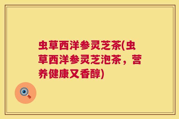 虫草西洋参灵芝茶(虫草西洋参灵芝泡茶，营养健康又香醇)  第1张