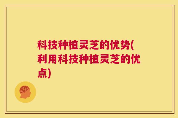 科技种植灵芝的优势(利用科技种植灵芝的优点)  第1张