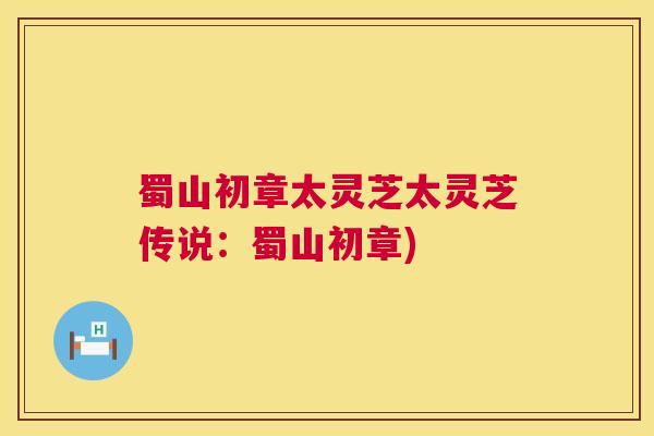 蜀山初章太灵芝太灵芝传说：蜀山初章)  第1张