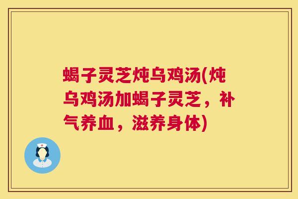 蝎子灵芝炖乌鸡汤(炖乌鸡汤加蝎子灵芝，补气养血，滋养身体)  第1张