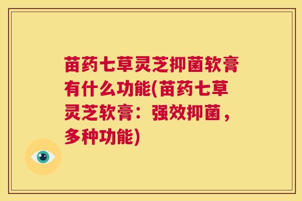 苗药七草灵芝抑菌软膏有什么功能(苗药七草灵芝软膏：强效抑菌，多种功能)  第1张