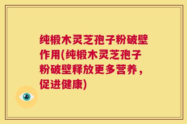 纯椴木灵芝孢子粉破壁作用(纯椴木灵芝孢子粉破壁释放更多营养,促进健康) 第1张 纯椴木灵芝孢子粉破壁作用(纯椴木灵芝孢子粉破壁释放更多营养,促进健康) 第1张