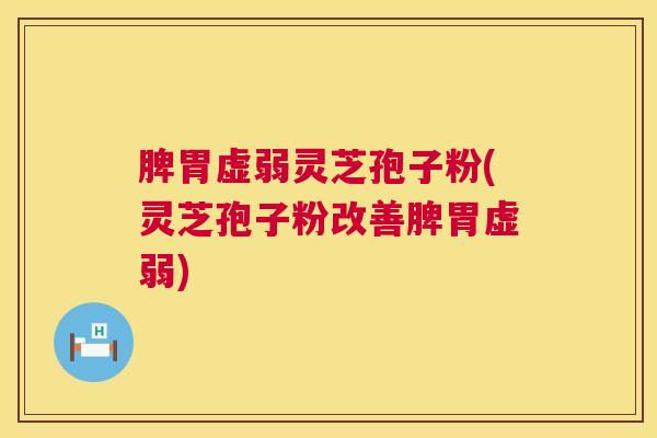 脾胃虚弱灵芝孢子粉(灵芝孢子粉改善脾胃虚弱)  第1张