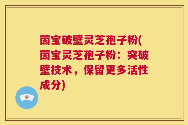 茵宝破壁灵芝孢子粉(茵宝灵芝孢子粉：突破壁技术，保留更多活性成分)  第1张